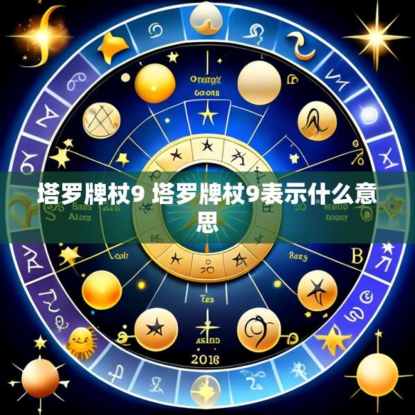 塔罗牌杖9 塔罗牌杖9表示什么意思