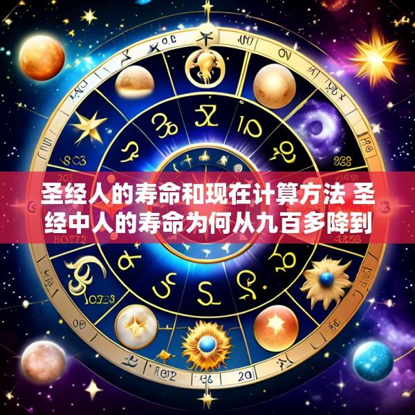 圣经人的寿命和现在计算方法 圣经中人的寿命为何从九百多降到一百二十岁