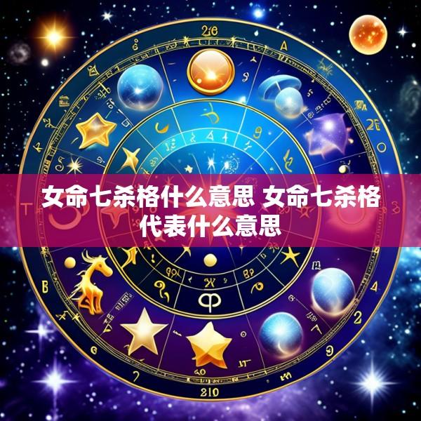女命七杀格什么意思 女命七杀格代表什么意思