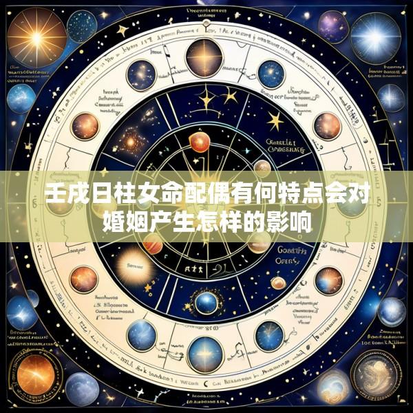 壬戌日柱女命配偶有何特点会对婚姻产生怎样的影响