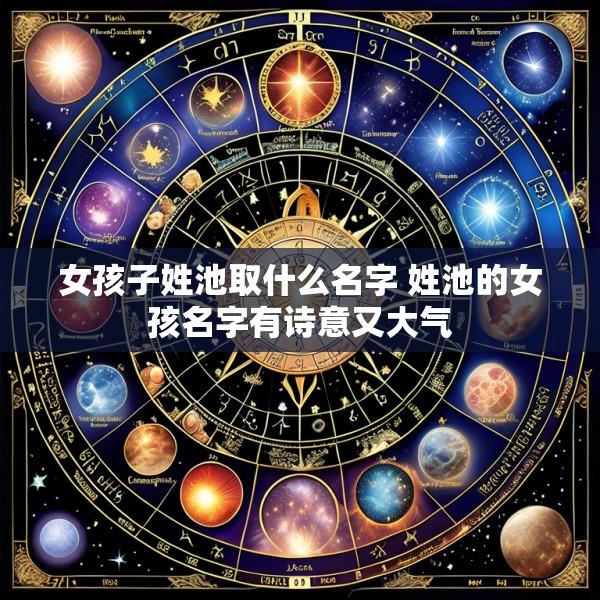 女孩子姓池取什么名字 姓池的女孩名字有诗意又大气