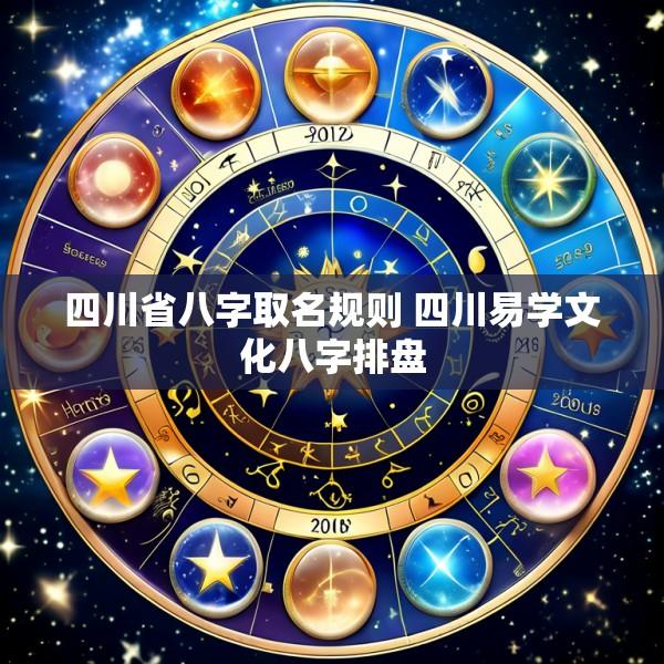 四川省八字取名规则 四川易学文化八字排盘