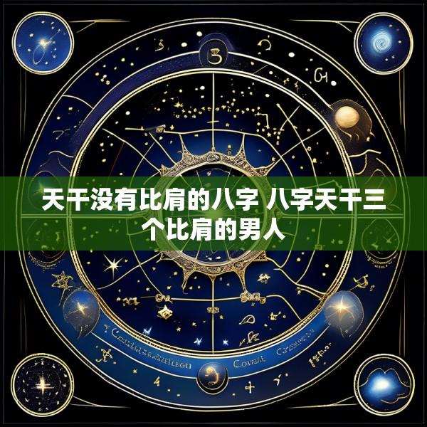 天干没有比肩的八字 八字天干三个比肩的男人