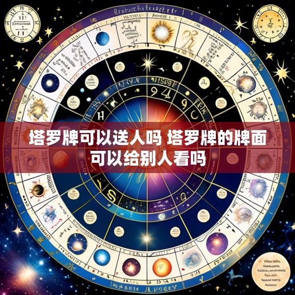 塔罗牌可以送人吗 塔罗牌的牌面可以给别人看吗