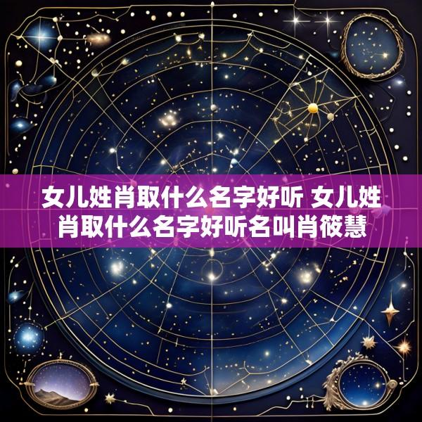 女儿姓肖取什么名字好听 女儿姓肖取什么名字好听名叫肖筱慧