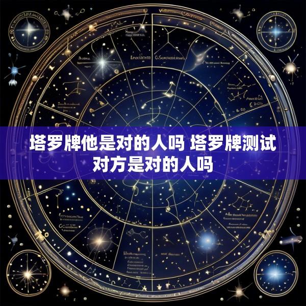塔罗牌他是对的人吗 塔罗牌测试对方是对的人吗