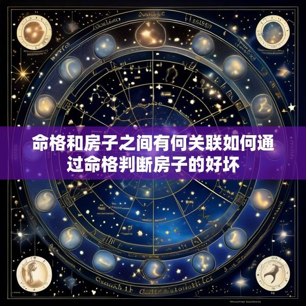 命格和房子之间有何关联如何通过命格判断房子的好坏