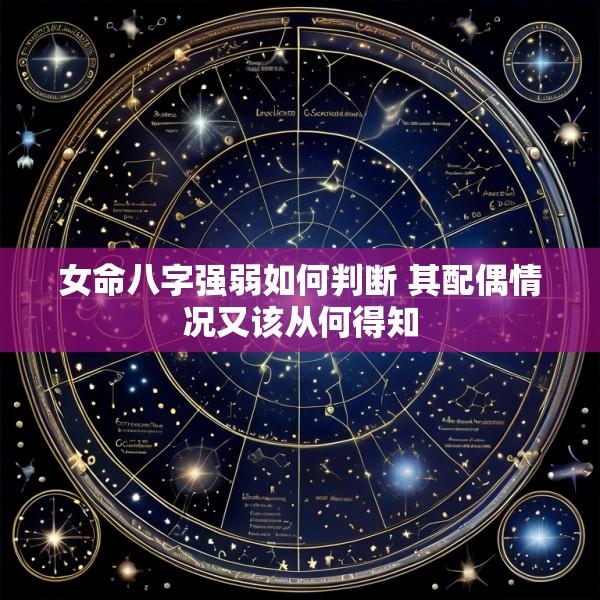 女命八字强弱如何判断 其配偶情况又该从何得知