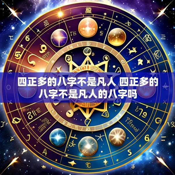四正多的八字不是凡人 四正多的八字不是凡人的八字吗