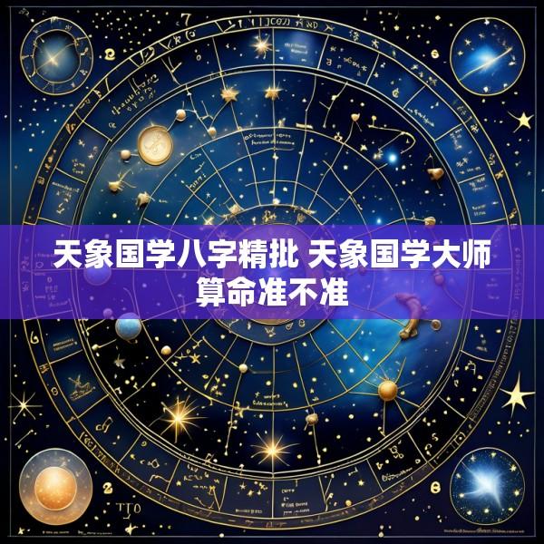 天象国学八字精批 天象国学大师算命准不准
