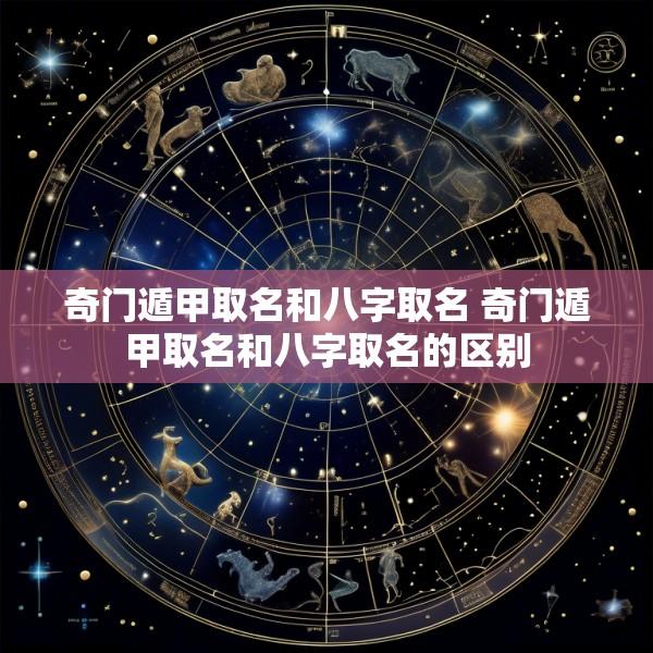 奇门遁甲取名和八字取名 奇门遁甲取名和八字取名的区别