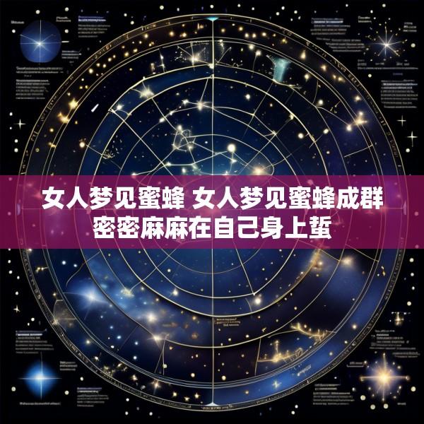 女人梦见蜜蜂 女人梦见蜜蜂成群密密麻麻在自己身上蜇