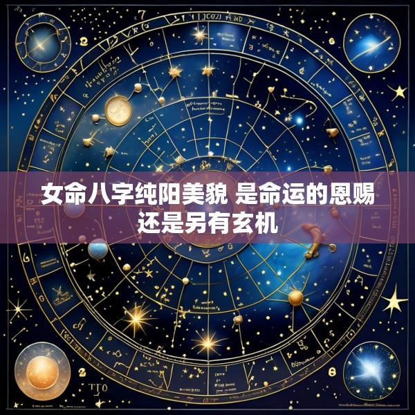 女命八字纯阳美貌 是命运的恩赐还是另有玄机