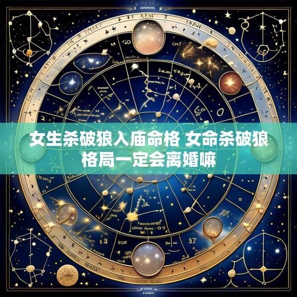 女生杀破狼入庙命格 女命杀破狼格局一定会离婚嘛