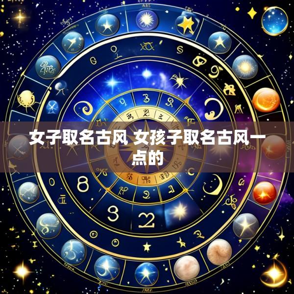 女子取名古风 女孩子取名古风一点的