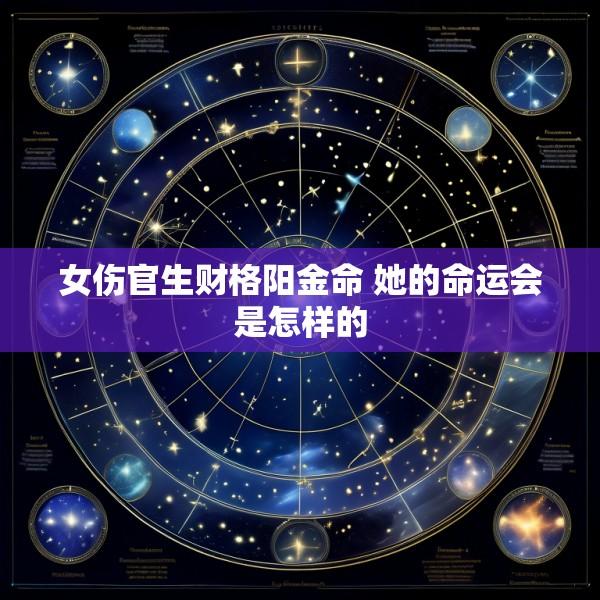 女伤官生财格阳金命 她的命运会是怎样的