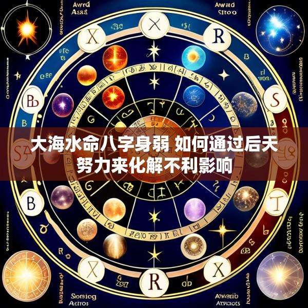 大海水命八字身弱 如何通过后天努力来化解不利影响