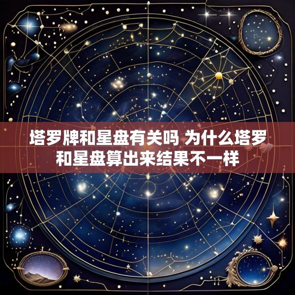 塔罗牌和星盘有关吗 为什么塔罗和星盘算出来结果不一样