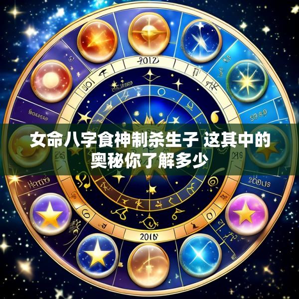 女命八字食神制杀生子 这其中的奥秘你了解多少