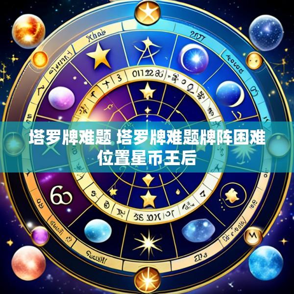 塔罗牌难题 塔罗牌难题牌阵困难位置星币王后