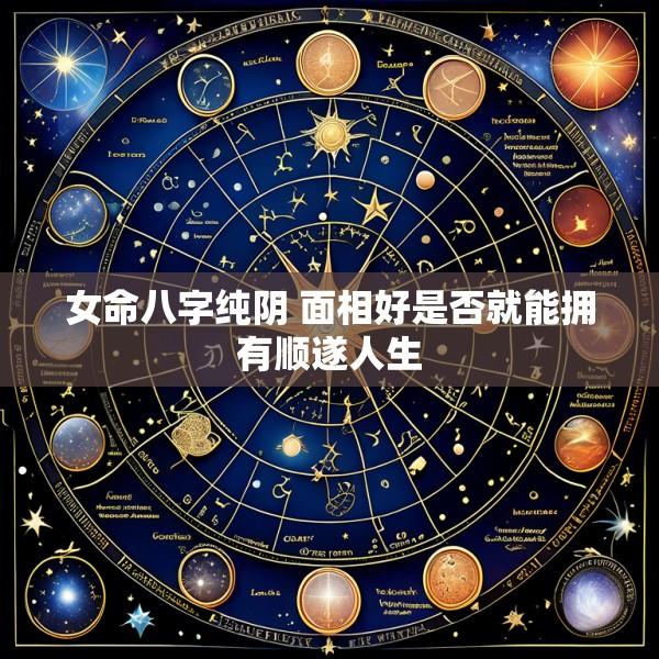 女命八字纯阴 面相好是否就能拥有顺遂人生