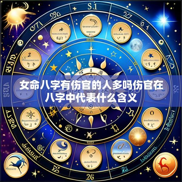 女命八字有伤官的人多吗伤官在八字中代表什么含义