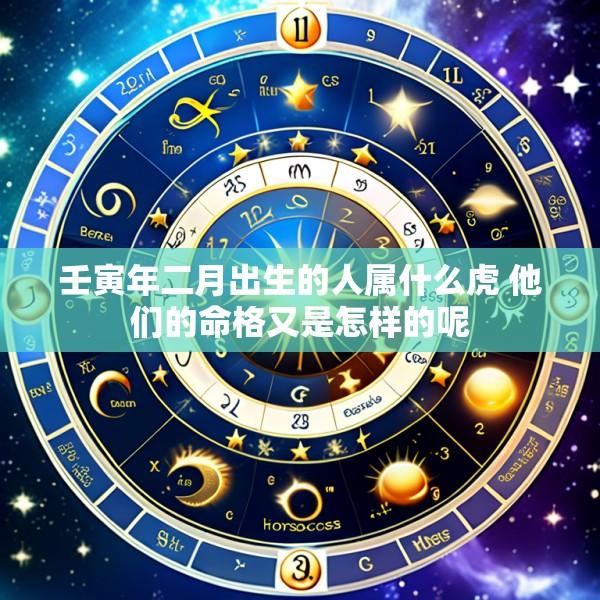 壬寅年二月出生的人属什么虎 他们的命格又是怎样的呢