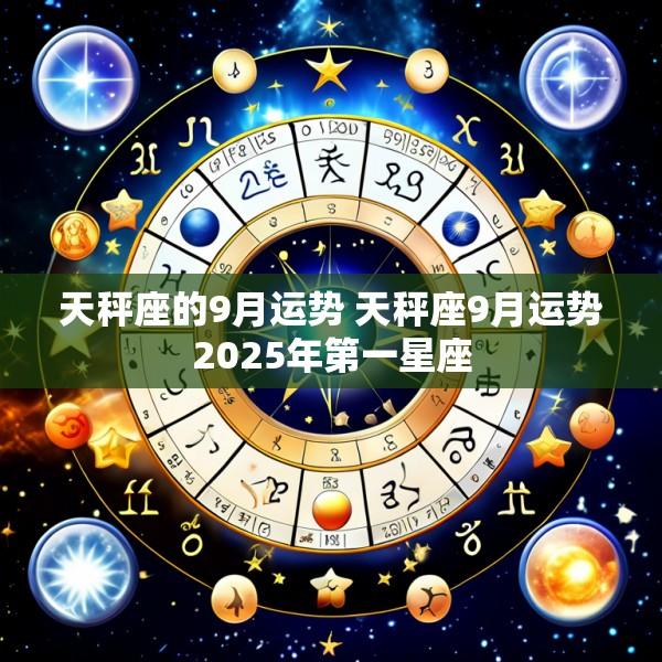 天秤座的9月运势 天秤座9月运势2025年第一星座