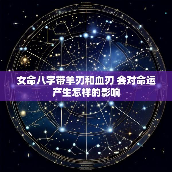 女命八字带羊刃和血刃 会对命运产生怎样的影响