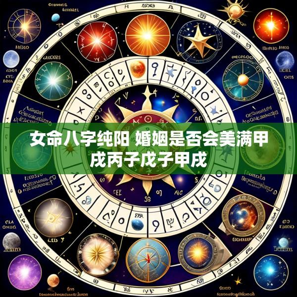 女命八字纯阳 婚姻是否会美满甲戌丙子戊子甲戌