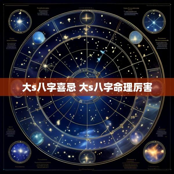大s八字喜忌 大s八字命理厉害