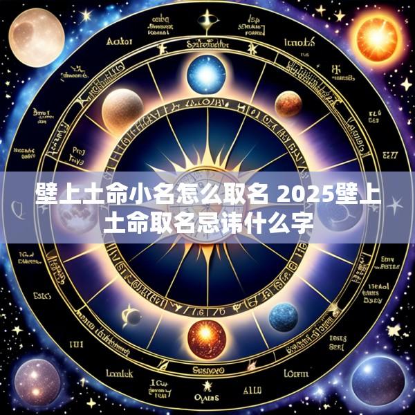 壁上土命小名怎么取名 2025壁上土命取名忌讳什么字