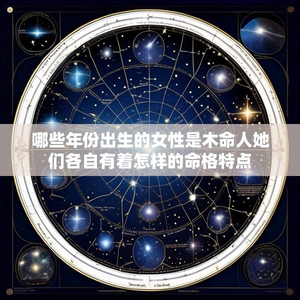 哪些年份出生的女性是木命人她们各自有着怎样的命格特点