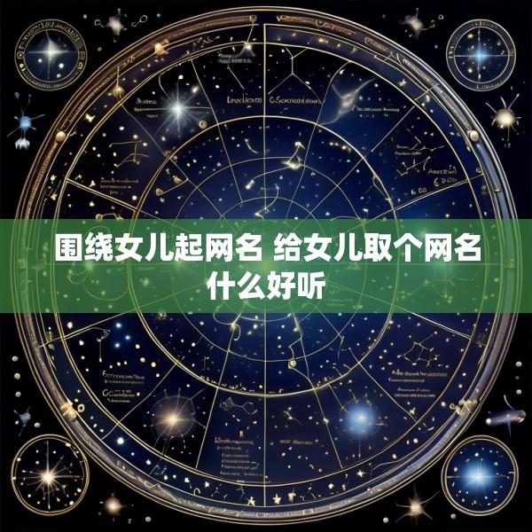 围绕女儿起网名 给女儿取个网名什么好听