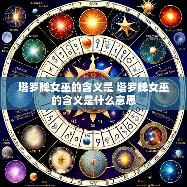 塔罗牌女巫的含义是 塔罗牌女巫的含义是什么意思