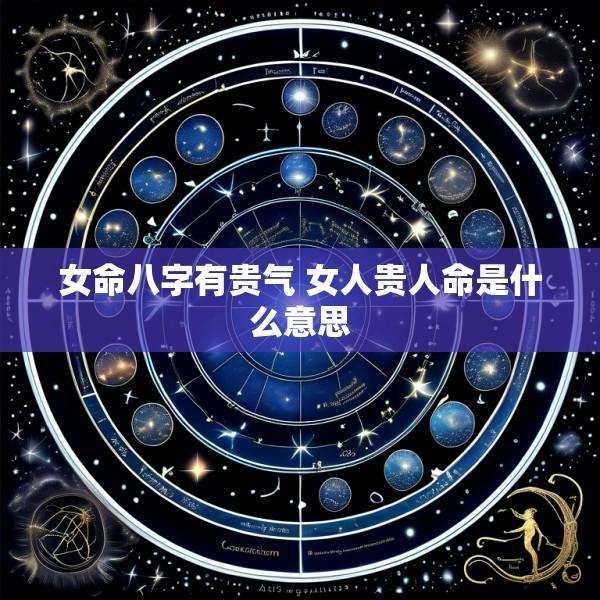 女命八字有贵气 女人贵人命是什么意思