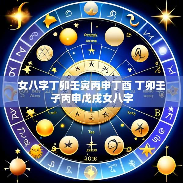 女八字丁卯壬寅丙申丁酉 丁卯壬子丙申戊戌女八字