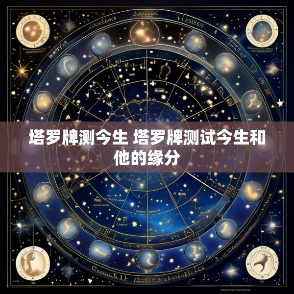塔罗牌测今生 塔罗牌测试今生和他的缘分
