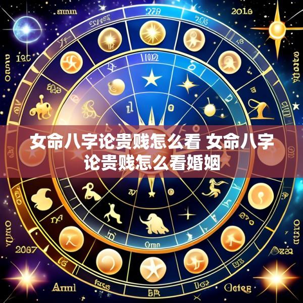 女命八字论贵贱怎么看 女命八字论贵贱怎么看婚姻