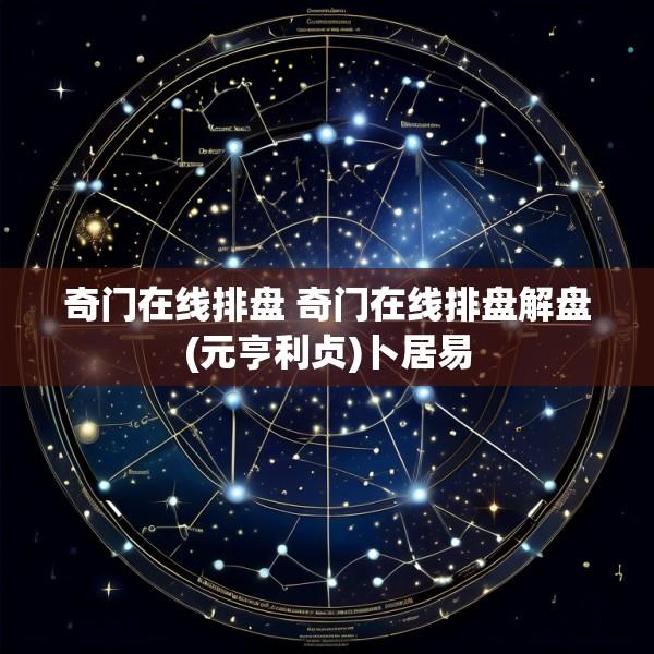 奇门在线排盘 奇门在线排盘解盘(元亨利贞)卜居易