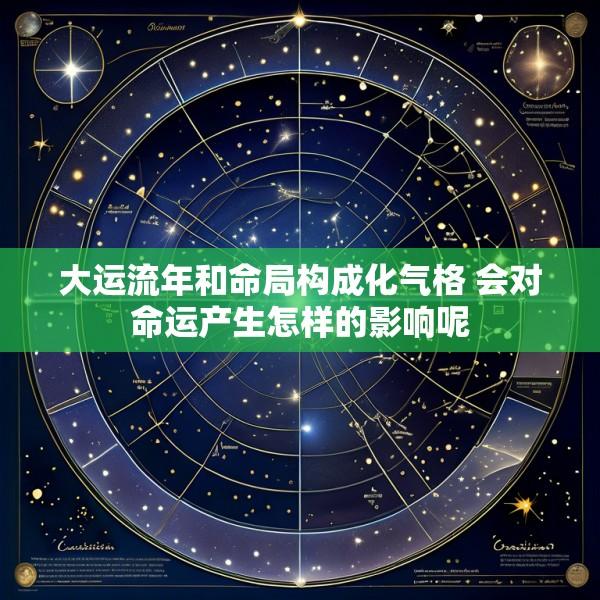 大运流年和命局构成化气格 会对命运产生怎样的影响呢