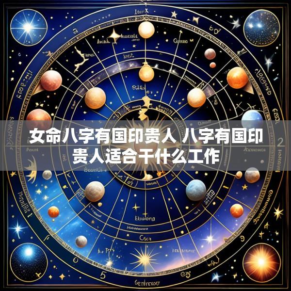 女命八字有国印贵人 八字有国印贵人适合干什么工作