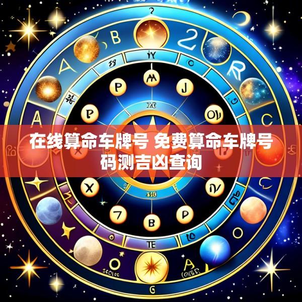 在线算命车牌号 免费算命车牌号码测吉凶查询