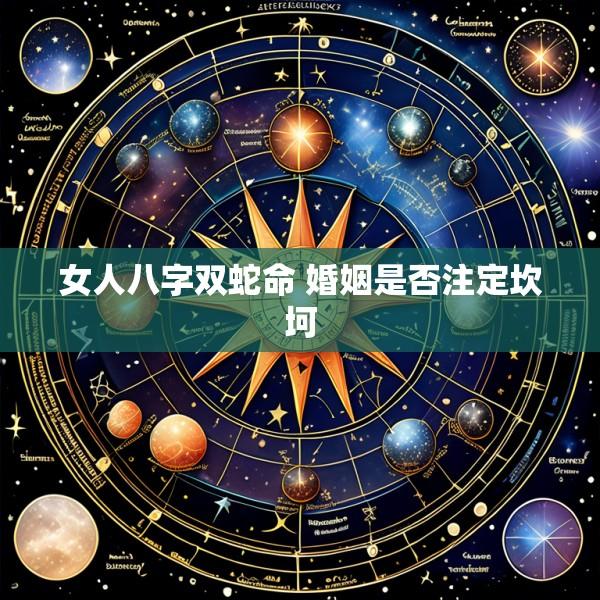 女人八字双蛇命 婚姻是否注定坎坷