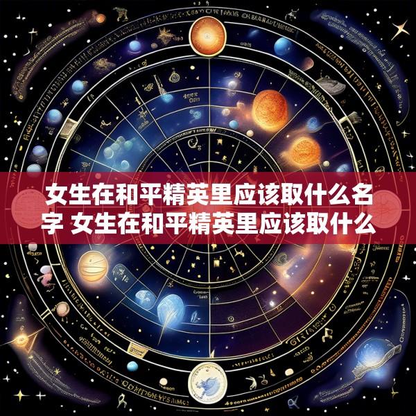女生在和平精英里应该取什么名字 女生在和平精英里应该取什么名字好听