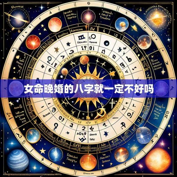 女命晚婚的八字就一定不好吗