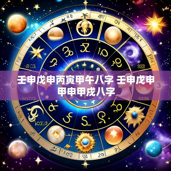 壬申戊申丙寅甲午八字 壬申戊申甲申甲戌八字