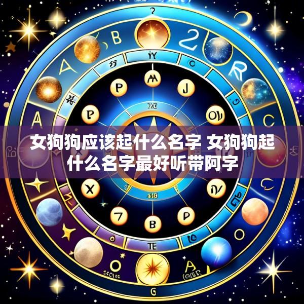 女狗狗应该起什么名字 女狗狗起什么名字最好听带阿字