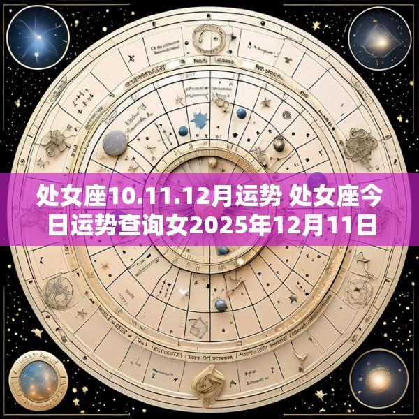 处女座10.11.12月运势 处女座今日运势查询女2025年12月11日