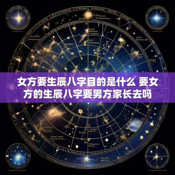 女方要生辰八字目的是什么 要女方的生辰八字要男方家长去吗